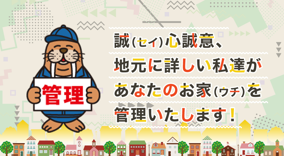 誠（セイ）心誠意、地元に詳しい私達があなたのお家（ウチ）を管理いたします！