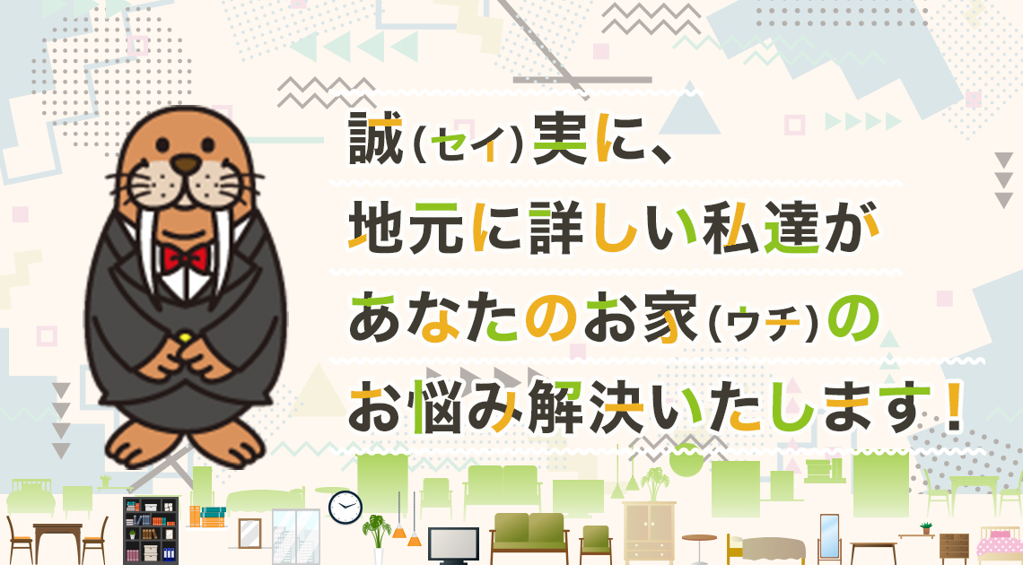 誠（セイ）実に、地元に詳しい私達があなたのお家（ウチ）のお悩み解決いたします！